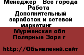 Менеджер - Все города Работа » Дополнительный заработок и сетевой маркетинг   . Мурманская обл.,Полярные Зори г.